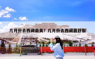 几月份去西藏最美？几月份去西藏最舒服