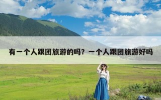 有一个人跟团旅游的吗？一个人跟团旅游好吗