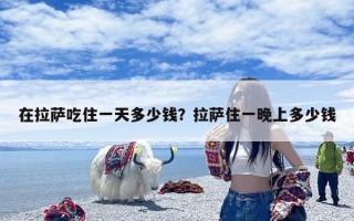 在拉萨吃住一天多少钱？拉萨住一晚上多少钱