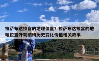 拉萨布达拉宫的地理位置？拉萨布达拉宫的地理位置外观结构历史变化价值相关故事