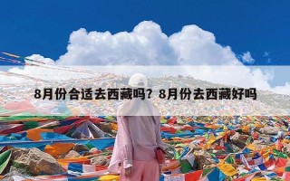 8月份合适去西藏吗？8月份去西藏好吗