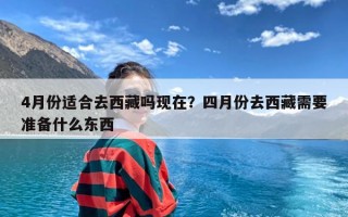 4月份适合去西藏吗现在？四月份去西藏需要准备什么东西