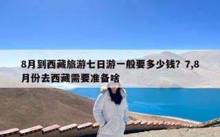 8月到西藏旅游七日游一般要多少钱？7,8月份去西藏需要准备啥