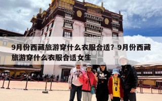 9月份西藏旅游穿什么衣服合适？9月份西藏旅游穿什么衣服合适女生