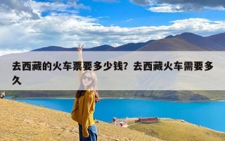 去西藏的火车票要多少钱？去西藏火车需要多久