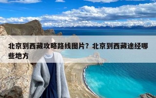 北京到西藏攻略路线图片？北京到西藏途经哪些地方