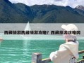 西藏旅游西藏旅游攻略？西藏旅游攻略网