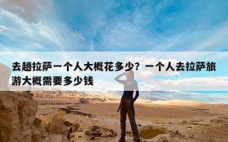 去趟拉萨一个人大概花多少？一个人去拉萨旅游大概需要多少钱