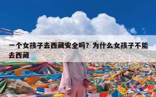 一个女孩子去西藏安全吗？为什么女孩子不能去西藏