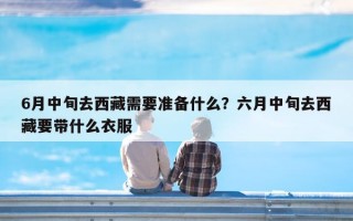 6月中旬去西藏需要准备什么？六月中旬去西藏要带什么衣服