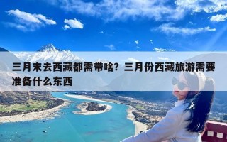 三月末去西藏都需带啥？三月份西藏旅游需要准备什么东西