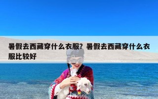 暑假去西藏穿什么衣服？暑假去西藏穿什么衣服比较好