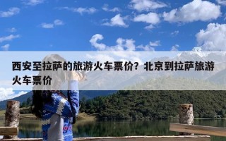 西安至拉萨的旅游火车票价？北京到拉萨旅游火车票价