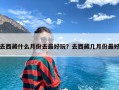 去西藏什么月份去最好玩？去西藏几月份最好