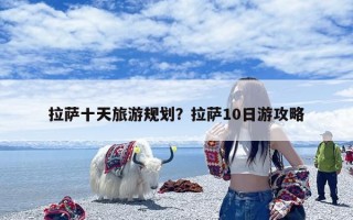 拉萨十天旅游规划？拉萨10日游攻略