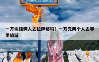 一万块钱俩人去拉萨够吗？一万元两个人去哪里旅游