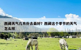 西藏天气几月份去最好？西藏这个季节的天气怎么样