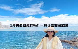 1月份去西藏行吗？一月份去西藏旅游