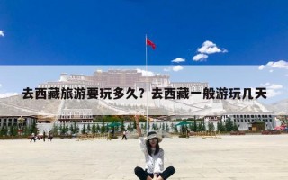 去西藏旅游要玩多久？去西藏一般游玩几天