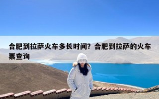 合肥到拉萨火车多长时间？合肥到拉萨的火车票查询