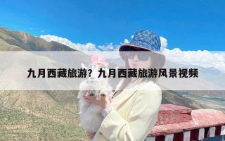 九月西藏旅游？九月西藏旅游风景视频