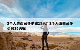 2个人游西藏多少钱15天？2个人游西藏多少钱15天呢