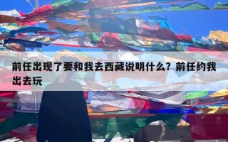 前任出现了要和我去西藏说明什么？前任约我出去玩