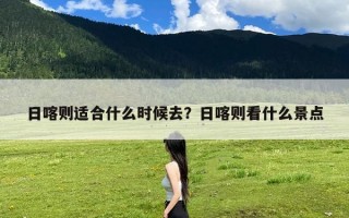 日喀则适合什么时候去？日喀则看什么景点