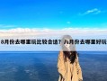 8月份去哪里玩比较合适？八月份去哪里好玩