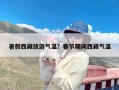 暑假西藏旅游气温？春节期间西藏气温