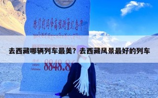 去西藏哪辆列车最美？去西藏风景最好的列车