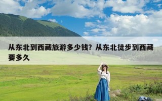 从东北到西藏旅游多少钱？从东北徒步到西藏要多久