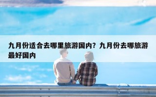 九月份适合去哪里旅游国内？九月份去哪旅游最好国内