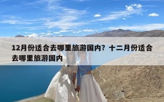 12月份适合去哪里旅游国内？十二月份适合去哪里旅游国内