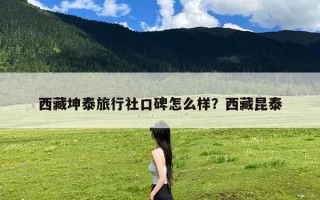 西藏坤泰旅行社口碑怎么样？西藏昆泰