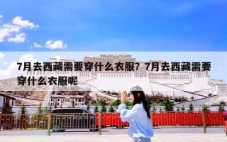 7月去西藏需要穿什么衣服？7月去西藏需要穿什么衣服呢