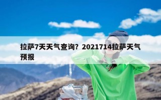 拉萨7天天气查询？2021714拉萨天气预报