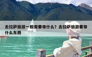 去拉萨旅游一般需要带什么？去拉萨旅游要带什么东西