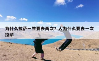 为什么拉萨一生要去两次？人为什么要去一次拉萨
