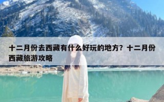 十二月份去西藏有什么好玩的地方？十二月份西藏旅游攻略