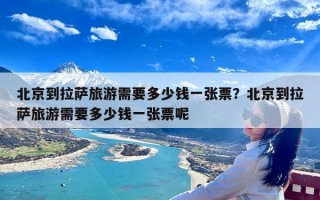 北京到拉萨旅游需要多少钱一张票？北京到拉萨旅游需要多少钱一张票呢