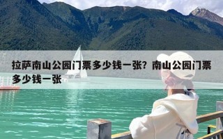 拉萨南山公园门票多少钱一张？南山公园门票多少钱一张