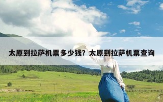 太原到拉萨机票多少钱？太原到拉萨机票查询