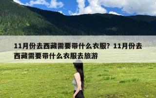 11月份去西藏需要带什么衣服？11月份去西藏需要带什么衣服去旅游