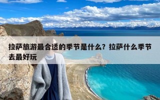 拉萨旅游最合适的季节是什么？拉萨什么季节去最好玩