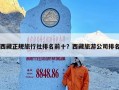 西藏正规旅行社排名前十？西藏旅游公司排名