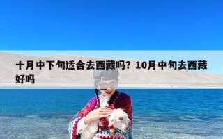 十月中下旬适合去西藏吗？10月中旬去西藏好吗