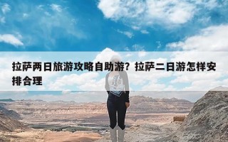拉萨两日旅游攻略自助游？拉萨二日游怎样安排合理