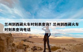兰州到西藏火车时刻表查询？兰州到西藏火车时刻表查询电话
