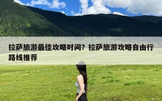 拉萨旅游最佳攻略时间？拉萨旅游攻略自由行路线推荐